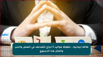 طاقة إيجابية.. حظوظ مواليد 5 أبراج تتضاعف في العمل والحب والمال هذا الأسبوع